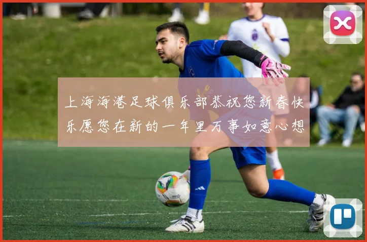 上海海港足球俱乐部恭祝您新春快乐愿您在新的一年里万事如意心想事成