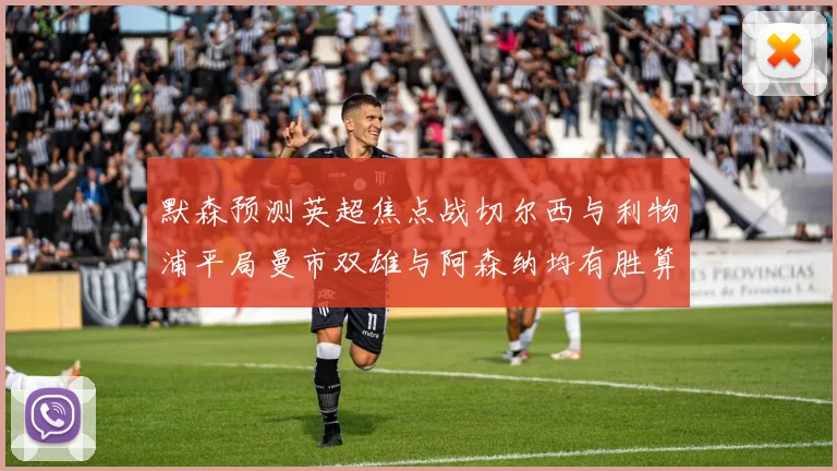 默森预测英超焦点战切尔西与利物浦平局曼市双雄与阿森纳均有胜算