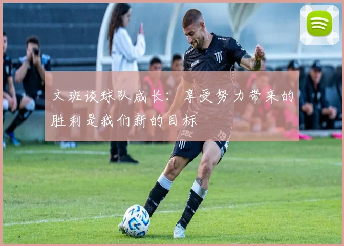文班谈球队成长：享受努力带来的胜利是我们新的目标