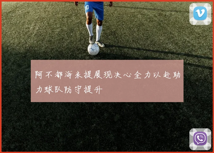 阿不都海米提展现决心全力以赴助力球队防守提升