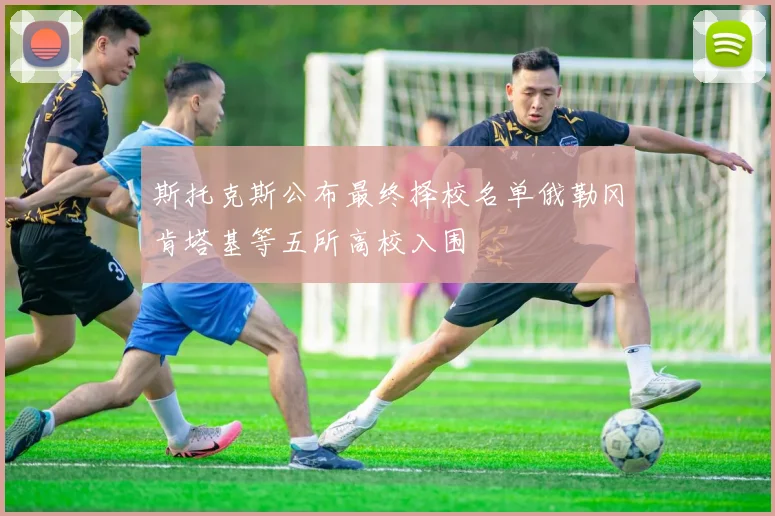 斯托克斯公布最终择校名单俄勒冈肯塔基等五所高校入围
