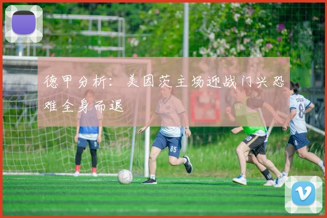 德甲分析：美因茨主场迎战门兴恐难全身而退