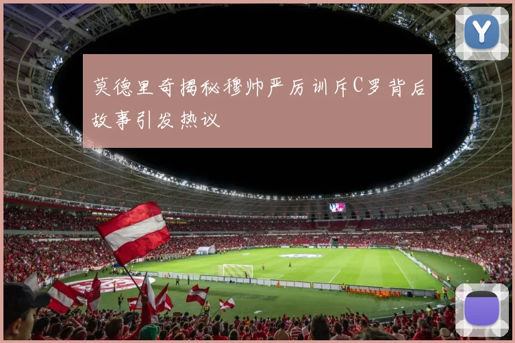 莫德里奇揭秘穆帅严厉训斥C罗背后故事引发热议