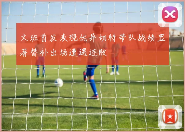 文班首发表现优异切特带队战绩显著替补出场遭遇连败