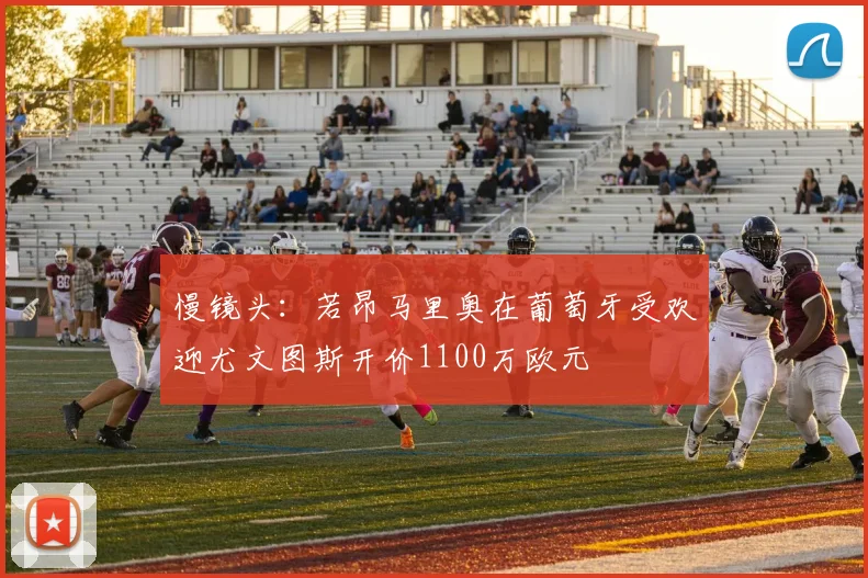 慢镜头：若昂马里奥在葡萄牙受欢迎尤文图斯开价1100万欧元