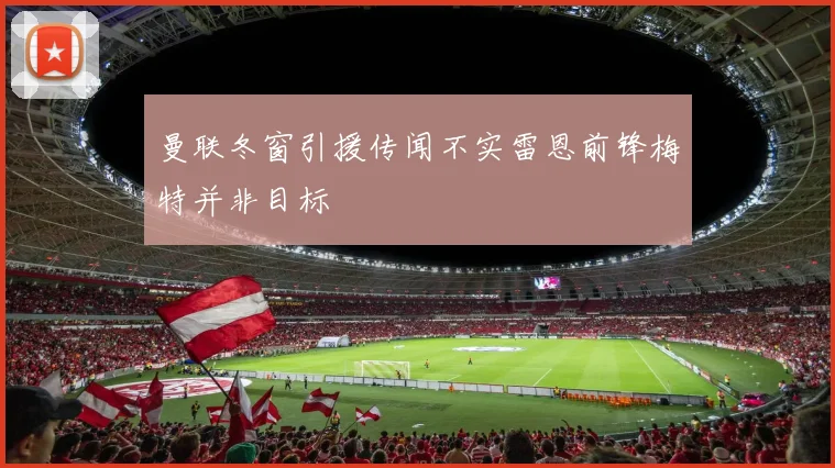 曼联冬窗引援传闻不实雷恩前锋梅特并非目标