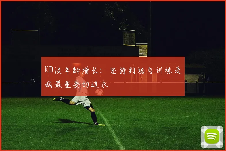 KD谈年龄增长：坚持到场与训练是我最重要的追求