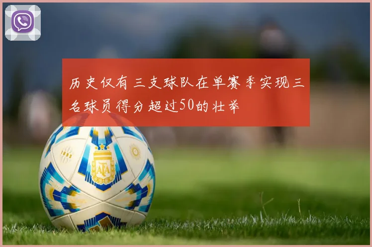 历史仅有三支球队在单赛季实现三名球员得分超过50的壮举