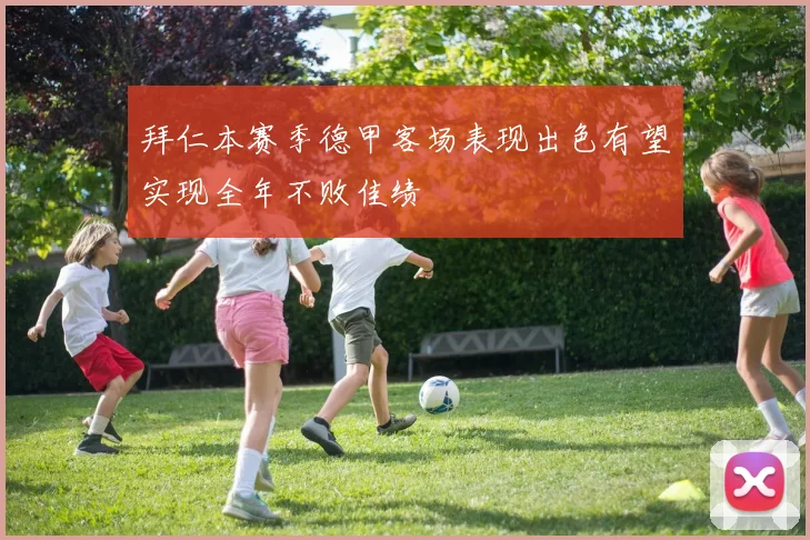 拜仁本赛季德甲客场表现出色有望实现全年不败佳绩
