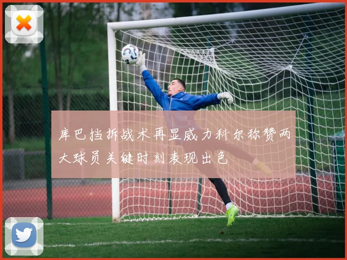 库巴挡拆战术再显威力科尔称赞两大球员关键时刻表现出色