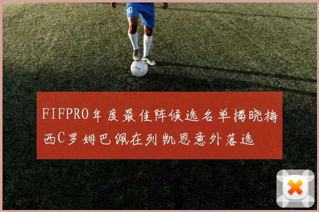 FIFPRO年度最佳阵候选名单揭晓梅西C罗姆巴佩在列凯恩意外落选