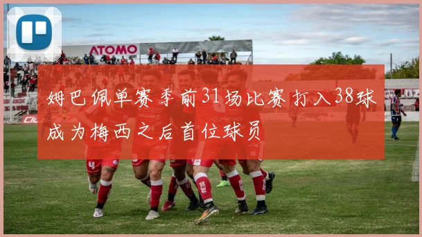 姆巴佩单赛季前31场比赛打入38球成为梅西之后首位球员