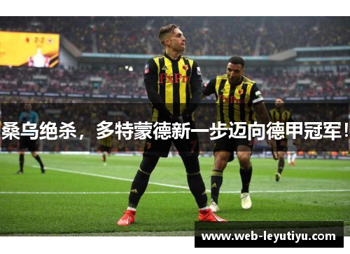 桑乌绝杀，多特蒙德新一步迈向德甲冠军！