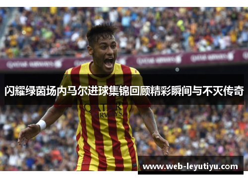 闪耀绿茵场内马尔进球集锦回顾精彩瞬间与不灭传奇