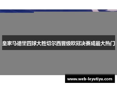 皇家马德里四球大胜切尔西晋级欧冠决赛成最大热门