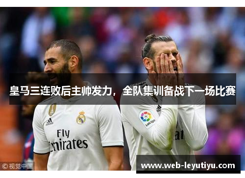 皇马三连败后主帅发力，全队集训备战下一场比赛