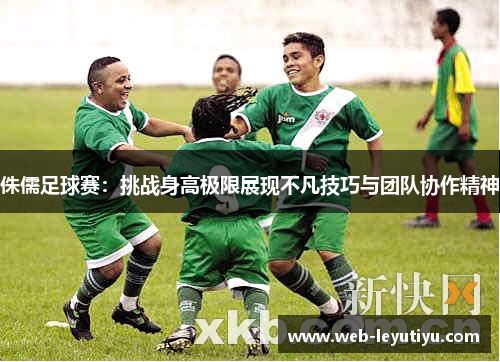 侏儒足球赛：挑战身高极限展现不凡技巧与团队协作精神