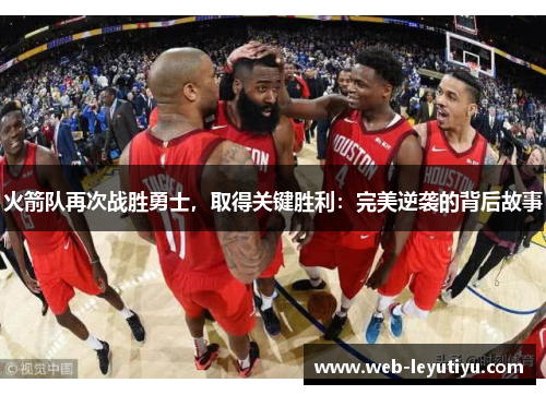 火箭队再次战胜勇士，取得关键胜利：完美逆袭的背后故事