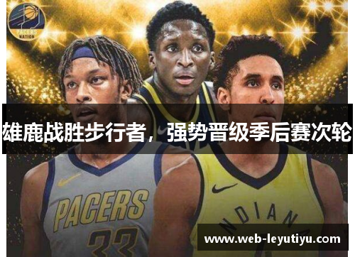 雄鹿战胜步行者，强势晋级季后赛次轮