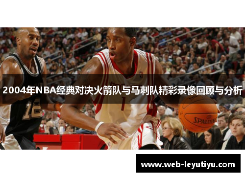 2004年NBA经典对决火箭队与马刺队精彩录像回顾与分析
