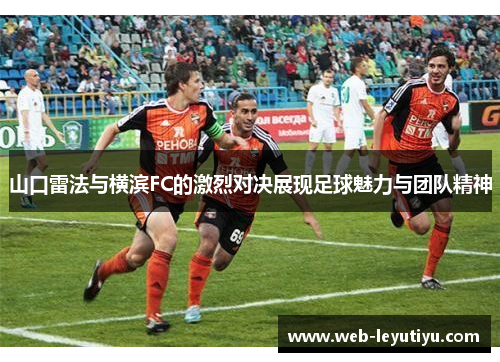 山口雷法与横滨FC的激烈对决展现足球魅力与团队精神