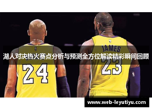湖人对决热火赛点分析与预测全方位解读精彩瞬间回顾