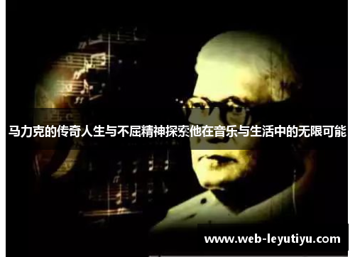 马力克的传奇人生与不屈精神探索他在音乐与生活中的无限可能